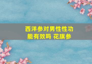 西洋参对男性性功能有效吗 花旗参